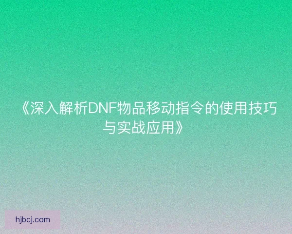 《深入解析DNF物品移动指令的使用技巧与实战应用》