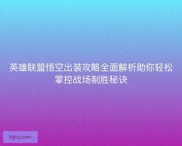 英雄联盟悟空出装攻略全面解析助你轻松掌控战场制胜秘诀