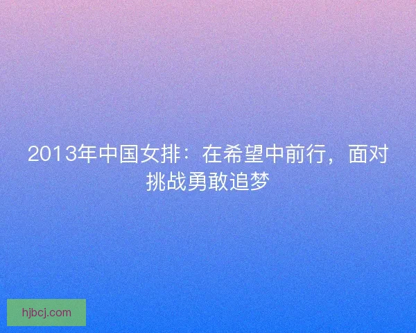 2013年中国女排：在希望中前行，面对挑战勇敢追梦