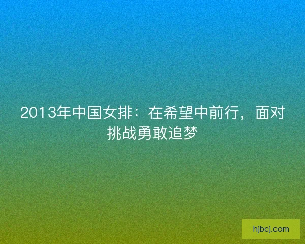 2013年中国女排：在希望中前行，面对挑战勇敢追梦