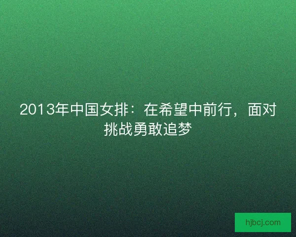 2013年中国女排：在希望中前行，面对挑战勇敢追梦