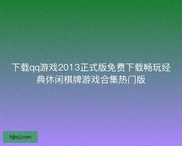下载qq游戏2013正式版免费下载畅玩经典休闲棋牌游戏合集热门版