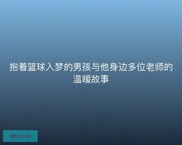抱着篮球入梦的男孩与他身边多位老师的温暖故事